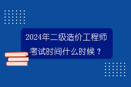 百威娱乐官网官方入口 2024年二级造价工程师考试时间什么时候？.jpg