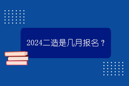 百威娱乐平台官网平台 2024二造是几月报名？.jpg