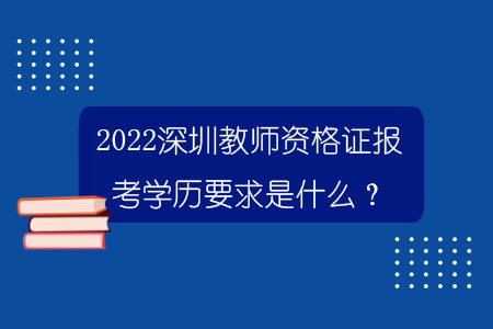 2022深圳教师资格证报考学历要求是什么？